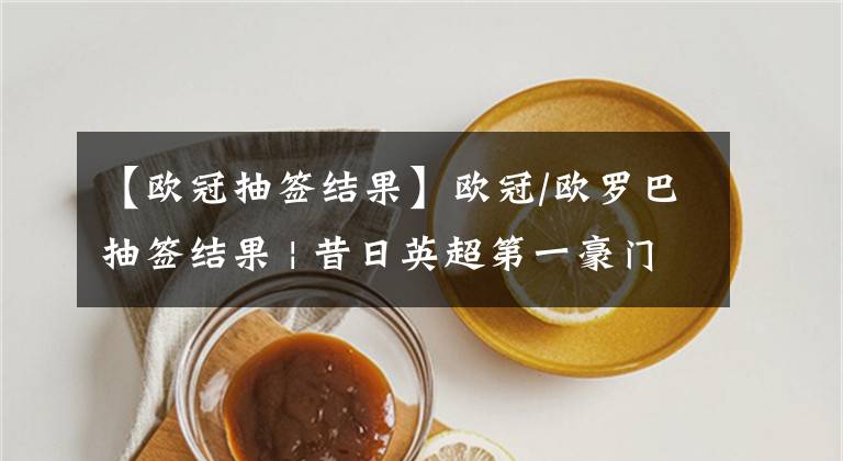 【欧冠抽签结果】欧冠/欧罗巴抽签结果 | 昔日英超第一豪门，如今竟落成晋级大礼包，苦不堪言！