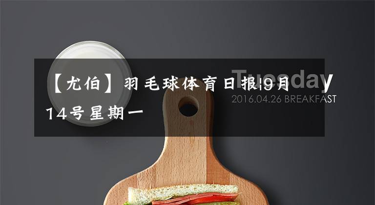 【尤伯】羽毛球体育日报|9月14号星期一