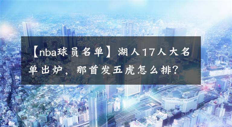 【nba球员名单】湖人17人大名单出炉，那首发五虎怎么排？800万悍将胜率最高！