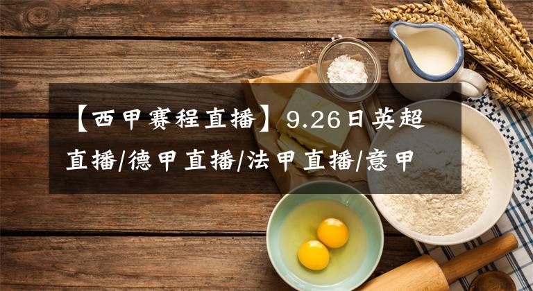 【西甲赛程直播】9.26日英超直播/德甲直播/法甲直播/意甲直播/西甲直播 赛程