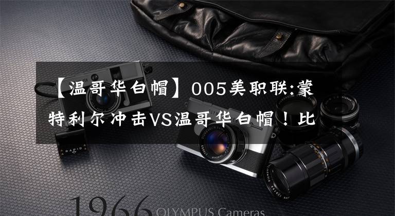 【温哥华白帽】005美职联:蒙特利尔冲击VS温哥华白帽！比赛前瞻