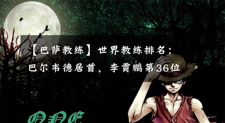 【巴萨教练】世界教练排名：巴尔韦德居首，李霄鹏第36位本土最高