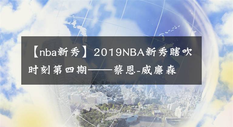 【nba新秀】2019NBA新秀瞎吹时刻第四期——蔡恩-威廉森