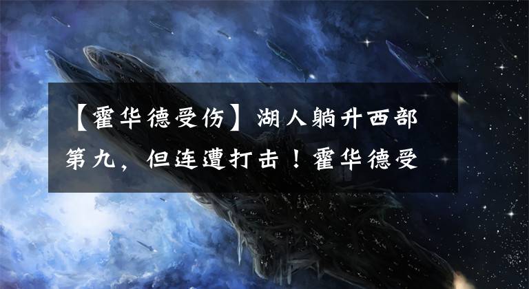 【霍华德受伤】湖人躺升西部第九，但连遭打击！霍华德受伤，塔克还是要复出