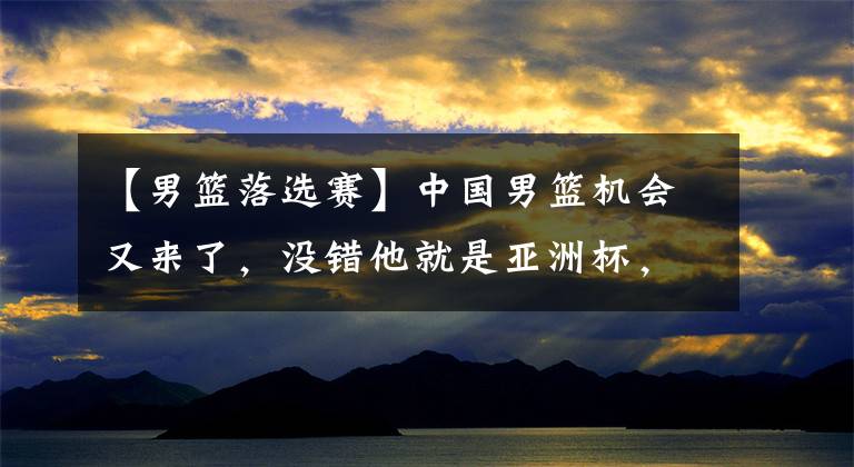 【男篮落选赛】中国男篮机会又来了，没错他就是亚洲杯，这次他们定能抓住良机！