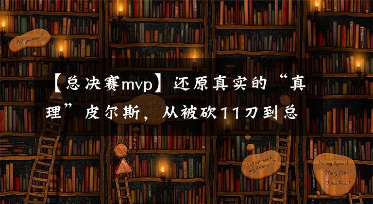 【总决赛mvp】还原真实的“真理”皮尔斯，从被砍11刀到总决赛MVP