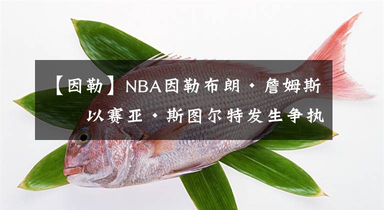 【因勒】NBA因勒布朗·詹姆斯和以赛亚·斯图尔特发生争执分别对两人处以禁赛｜译自ESPN