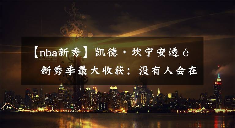 【nba新秀】凯德·坎宁安透露新秀季最大收获：没有人会在意，直到你赢了