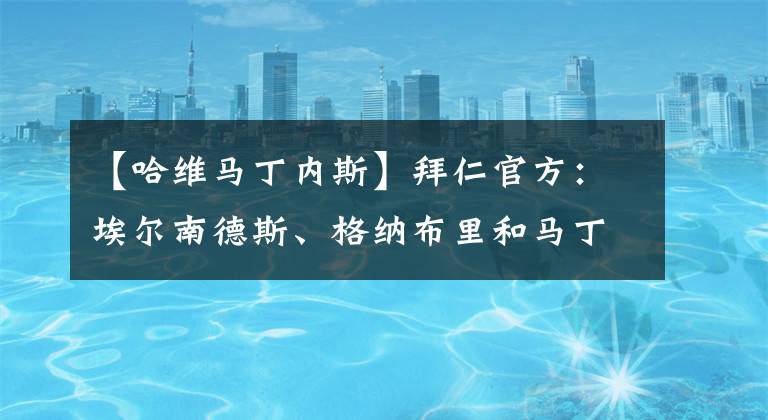 【哈维马丁内斯】拜仁官方：埃尔南德斯、格纳布里和马丁内斯将缺席超级杯