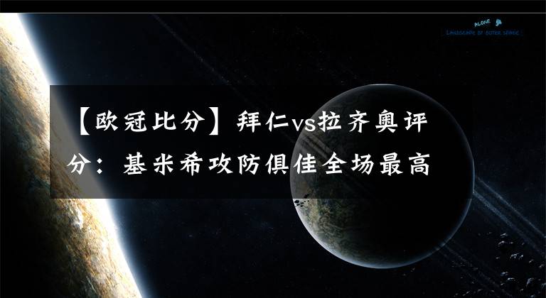 【欧冠比分】拜仁vs拉齐奥评分：基米希攻防俱佳全场最高8.2分-风驰足球比分网