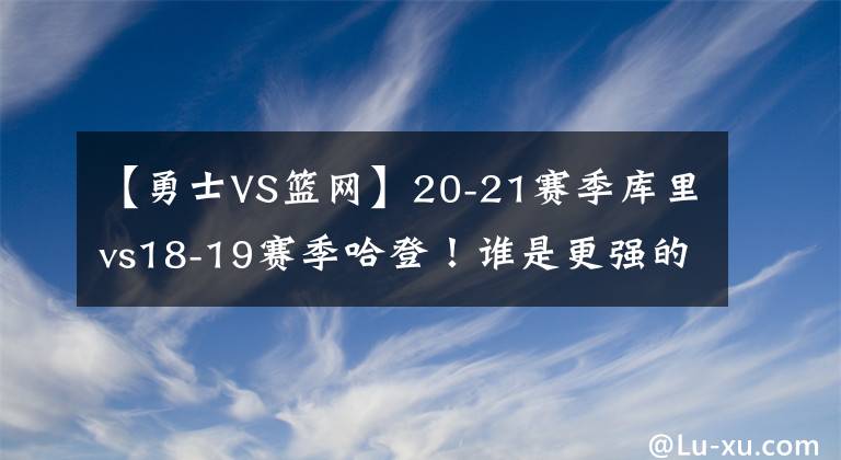 【勇士VS篮网】20-21赛季库里vs18-19赛季哈登！谁是更强的那个？