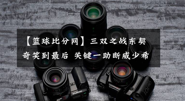 【篮球比分网】三双之战东契奇笑到最后 关键一助断威少希望-风驰体育