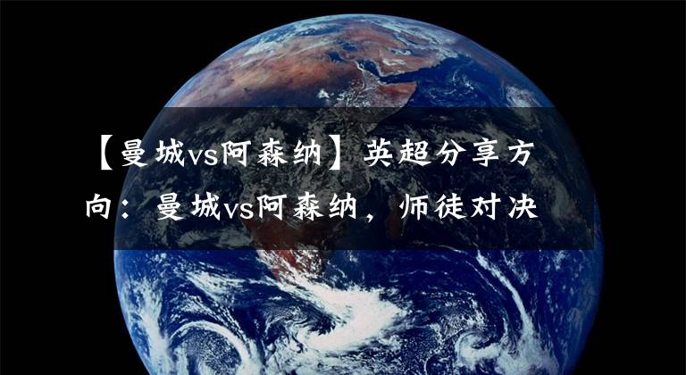 【曼城vs阿森纳】英超分享方向：曼城vs阿森纳，师徒对决，怎么少得了放水？