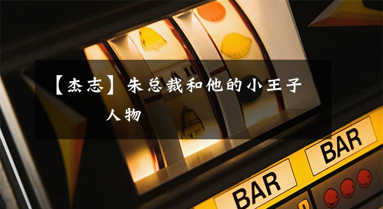 【杰志】朱总裁和他的小王子         人物