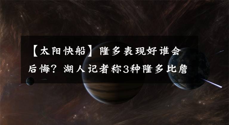 【太阳快船】隆多表现好谁会后悔？湖人记者称3种隆多比詹姆斯牛？保罗无语？