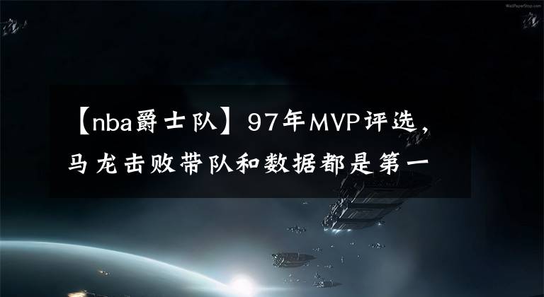 【nba爵士队】97年MVP评选，马龙击败带队和数据都是第一的乔丹，他到底是何表现？