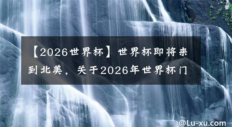 【2026世界杯】世界杯即将来到北美，关于2026年世界杯门票的那些事