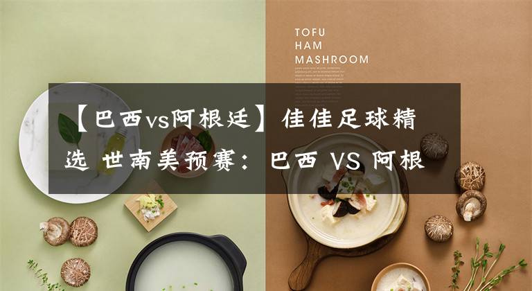 【巴西vs阿根廷】佳佳足球精选 世南美预赛：巴西 VS 阿根廷