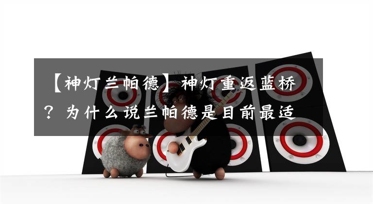 【神灯兰帕德】神灯重返蓝桥？为什么说兰帕德是目前最适合切尔西的主教练？