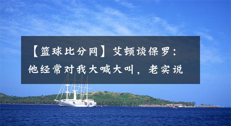 【篮球比分网】艾顿谈保罗：他经常对我大喊大叫，老实说这是我的荣幸-风驰体育
