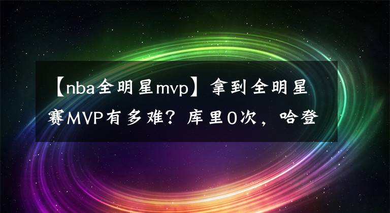 【nba全明星mvp】拿到全明星赛MVP有多难？库里0次，哈登0次，唯有他俩4次