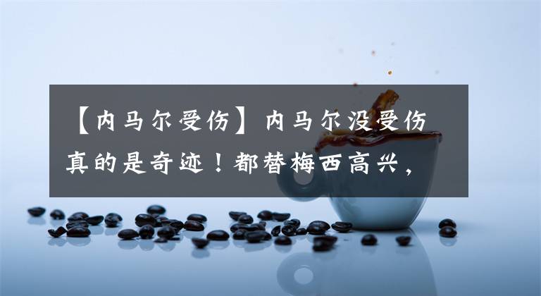 【内马尔受伤】内马尔没受伤真的是奇迹！都替梅西高兴，内马尔的心酸谁人能懂？