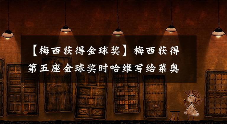 【梅西获得金球奖】梅西获得第五座金球奖时哈维写给莱奥的一段话。