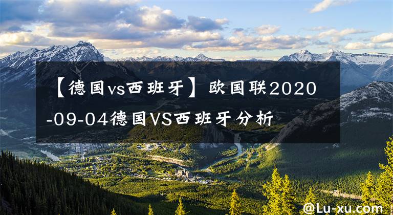 【德国vs西班牙】欧国联2020-09-04德国VS西班牙分析