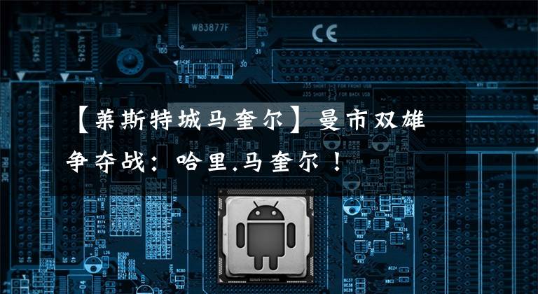 【莱斯特城马奎尔】曼市双雄争夺战：哈里.马奎尔！