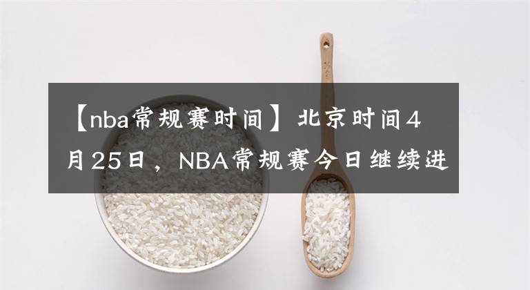 【nba常规赛时间】北京时间4月25日，NBA常规赛今日继续进行，共8场比赛赛果如下：