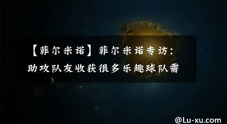 【菲尔米诺】菲尔米诺专访：助攻队友收获很多乐趣球队需要愿出任后腰