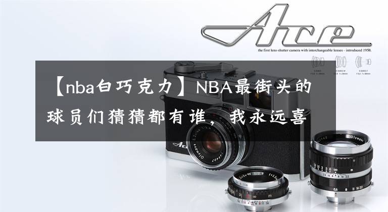【nba白巧克力】NBA最街头的球员们猜猜都有谁，我永远喜欢的天秀操作！