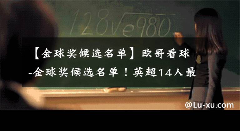 【金球奖候选名单】欧哥看球-金球奖候选名单！英超14人最多，曼城蓝军各五将