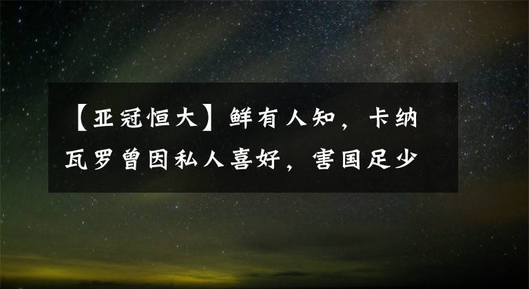 【亚冠恒大】鲜有人知，卡纳瓦罗曾因私人喜好，害国足少了一员归化大将！