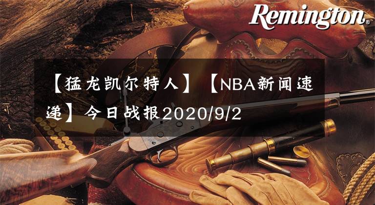 【猛龙凯尔特人】【NBA新闻速递】今日战报2020/9/2