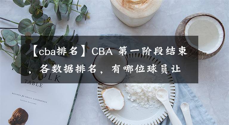 【cba排名】CBA 第一阶段结束，各数据排名，有哪位球员让你眼前一亮