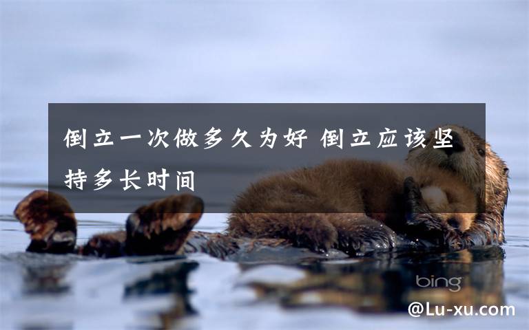 倒立一次做多久为好 倒立应该坚持多长时间