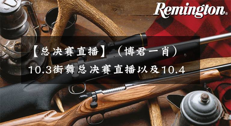 【总决赛直播】（博君一肖）10.3街舞总决赛直播以及10.4糖点合集（全程CPN勿杠）
