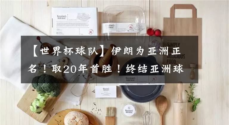 【世界杯球队】伊朗为亚洲正名！取20年首胜！终结亚洲球队世界杯16场不胜纪录