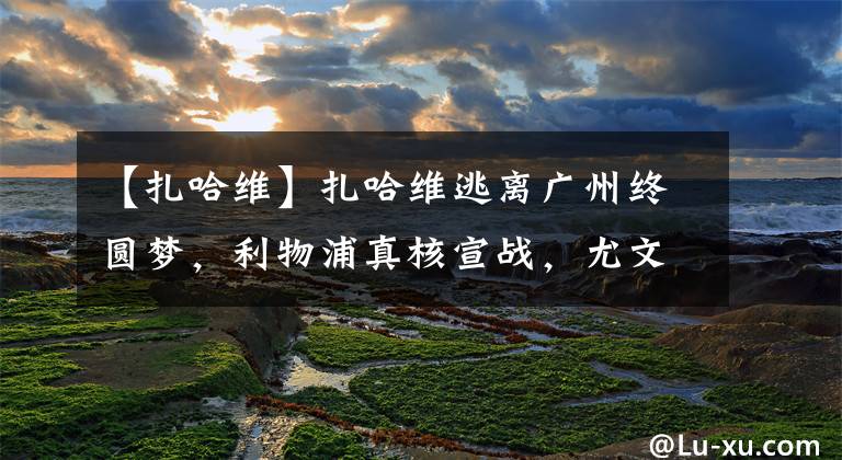 【扎哈维】扎哈维逃离广州终圆梦，利物浦真核宣战，尤文哲科点赞宣