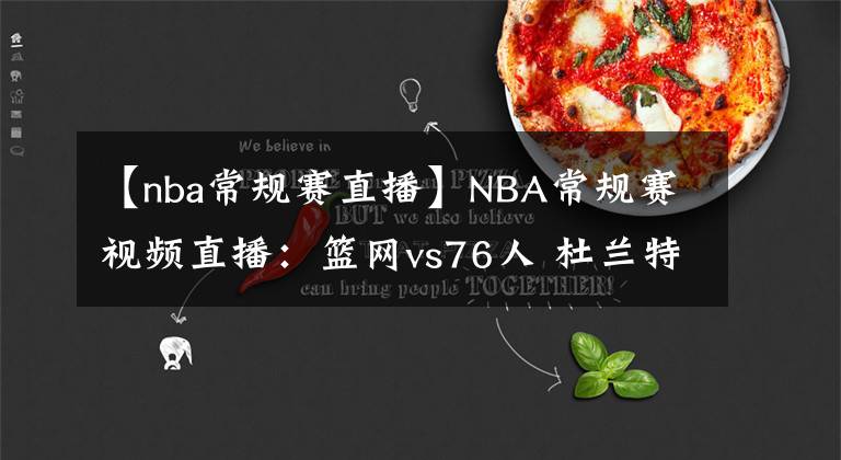 【nba常规赛直播】NBA常规赛视频直播：篮网vs76人 杜兰特对阵恩比德，谁能拿下东部第一？