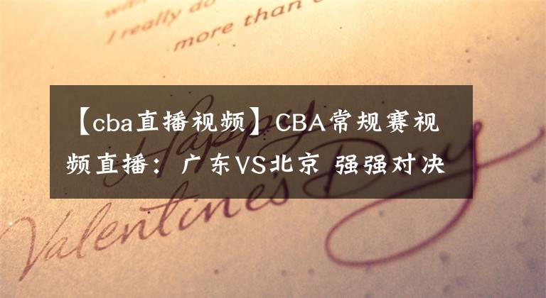 【cba直播视频】CBA常规赛视频直播：广东VS北京 强强对决，谁将夺得5连胜？