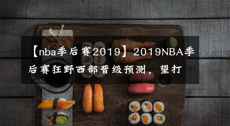 【nba季后赛2019】2019NBA季后赛狂野西部晋级预测，望打脸！