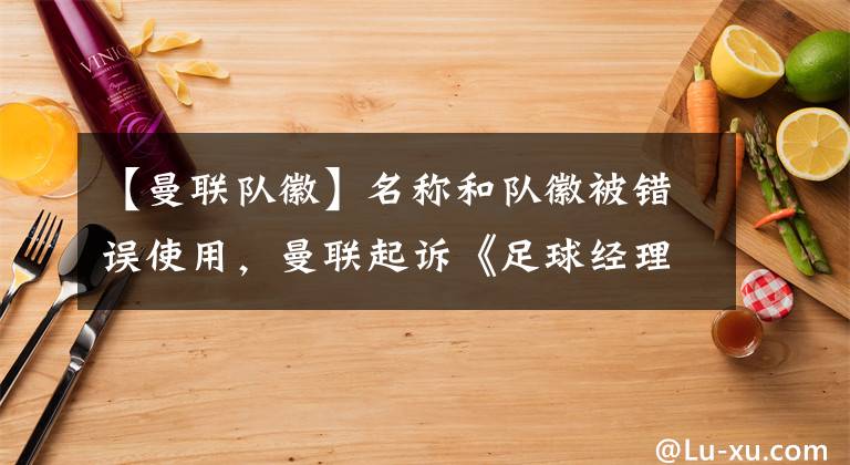 【曼联队徽】名称和队徽被错误使用，曼联起诉《足球经理》的发行商和开发商