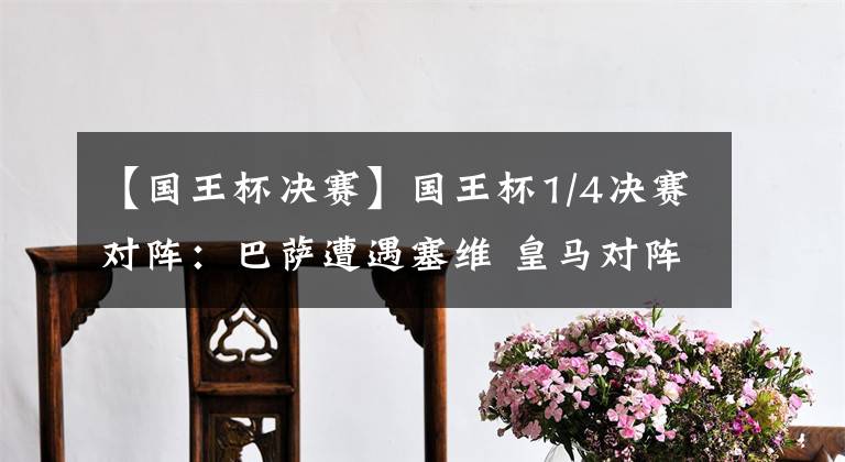 【国王杯决赛】国王杯1/4决赛对阵：巴萨遭遇塞维 皇马对阵赫罗纳