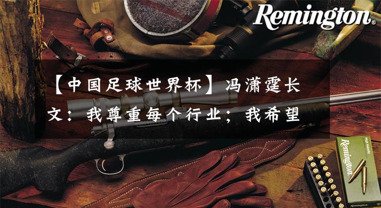 【中国足球世界杯】冯潇霆长文：我尊重每个行业；我希望中国足球能够好起来.