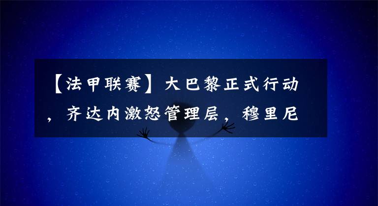 【法甲联赛】大巴黎正式行动，齐达内激怒管理层，穆里尼奥收诱人报价执教梅西