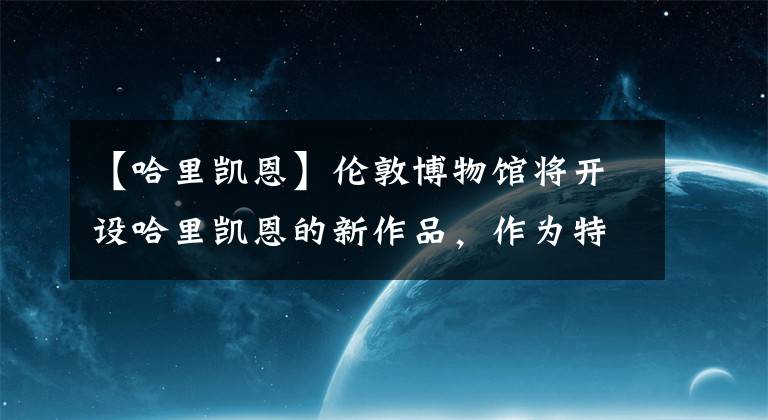 【哈里凯恩】伦敦博物馆将开设哈里凯恩的新作品，作为特别展览