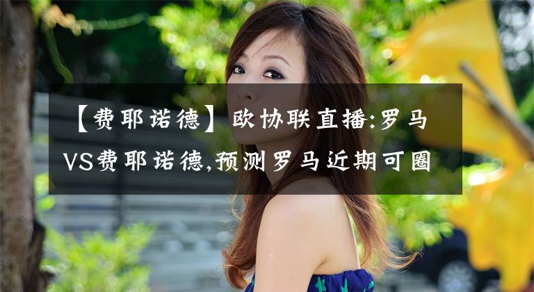 【费耶诺德】欧协联直播:罗马VS费耶诺德,预测罗马近期可圈可点