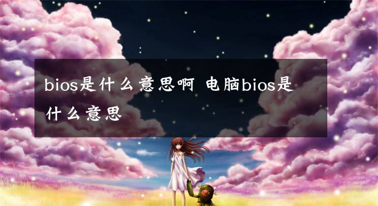 bios是什么意思啊 电脑bios是什么意思